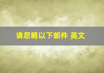 请忽略以下邮件 英文